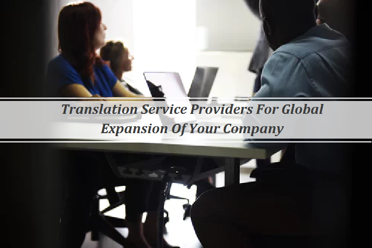 Translation Service Providers For Global Expansion Of Your Company